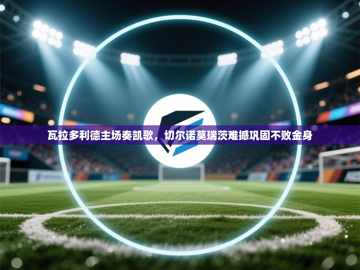 瓦拉多利德主场奏凯歌，切尔诺莫瑞茨难撼巩固不败金身  第1张