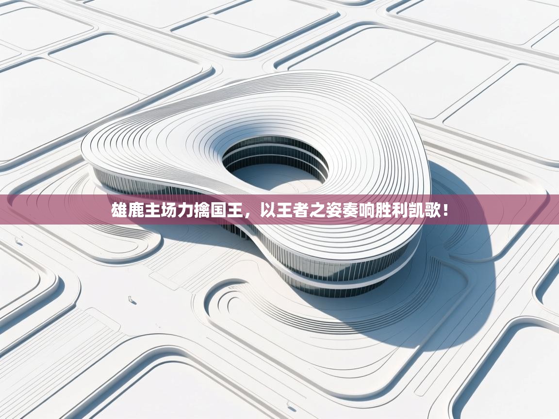 雄鹿主场力擒国王,以王者之姿奏响胜利凯歌! 第1张