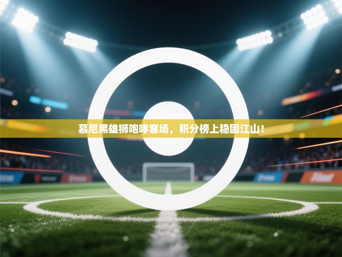 慕尼黑雄狮咆哮客场,积分榜上稳固江山! 第1张